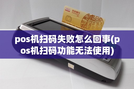 pos机扫码失败怎么回事(pos机扫码功能无法使用)