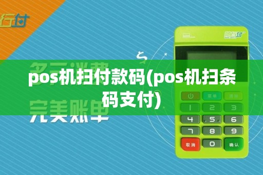 pos机扫付款码(pos机扫条码支付)