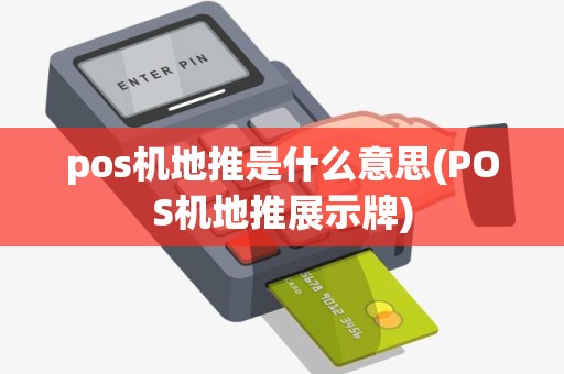 pos机地推是什么意思(POS机地推展示牌)