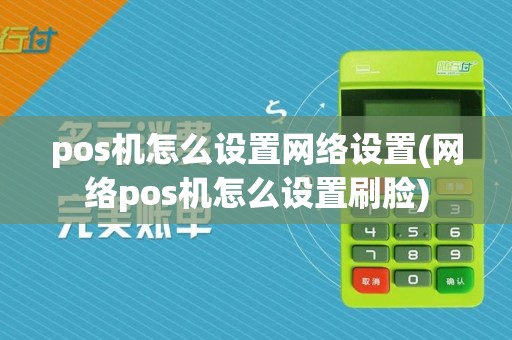pos机怎么设置网络设置(网络pos机怎么设置刷脸)
