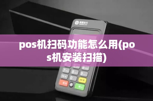 pos机扫码功能怎么用(pos机安装扫描)