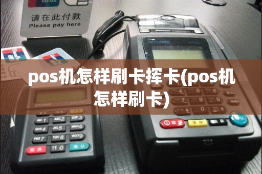 pos机怎样刷卡挥卡(pos机怎样刷卡)