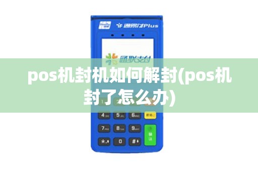 pos机封机如何解封(pos机封了怎么办)
