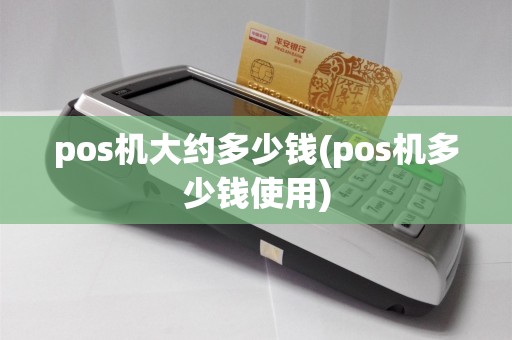 pos机大约多少钱(pos机多少钱使用)