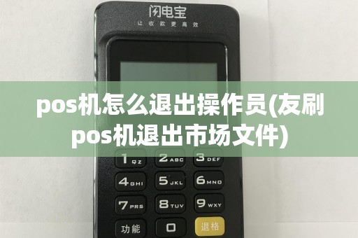 pos机怎么退出操作员(友刷pos机退出市场文件)