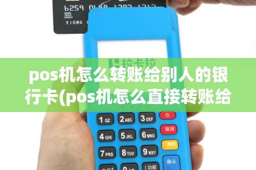 pos机怎么转账给别人的银行卡(pos机怎么直接转账给别人)