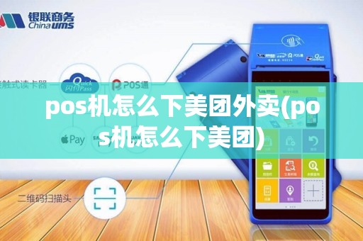 pos机怎么下美团外卖(pos机怎么下美团)