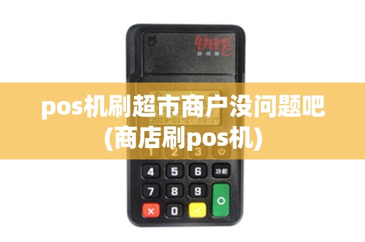 pos机刷超市商户没问题吧(商店刷pos机)