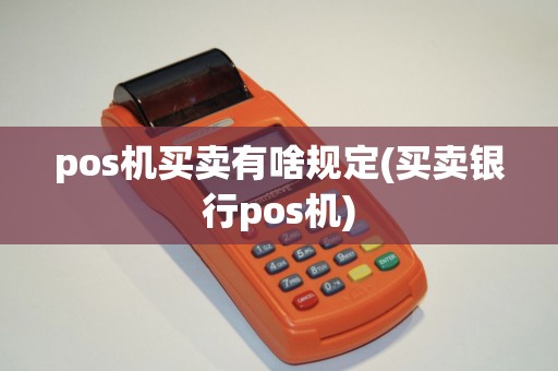 pos机买卖有啥规定(买卖银行pos机)