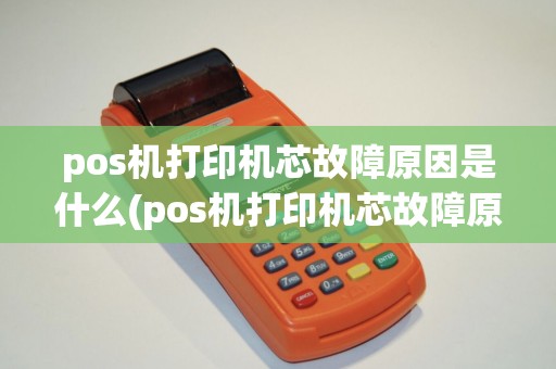 pos机打印机芯故障原因是什么(pos机打印机芯故障原因)