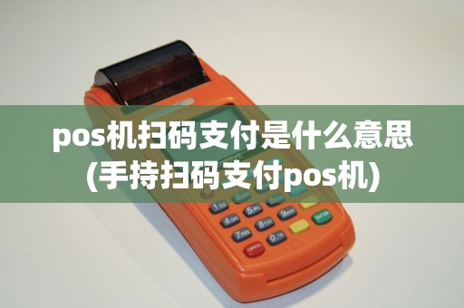pos机扫码支付是什么意思(手持扫码支付pos机)