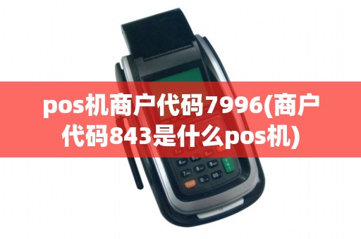 pos机商户代码7996(商户代码843是什么pos机)