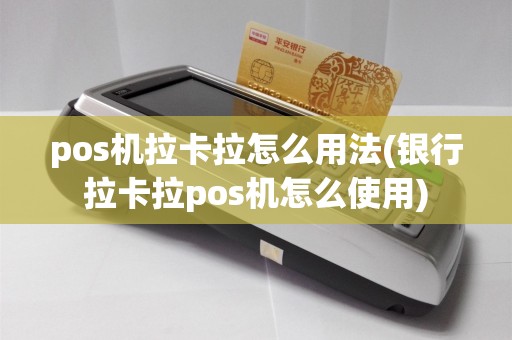 pos机拉卡拉怎么用法(银行拉卡拉pos机怎么使用)