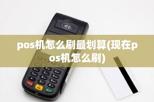pos机怎么刷最划算(现在pos机怎么刷)