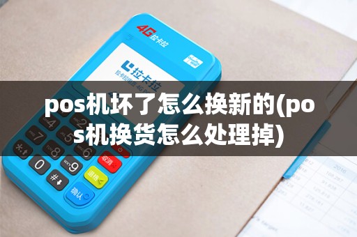 pos机坏了怎么换新的(pos机换货怎么处理掉)