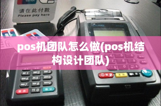 pos机团队怎么做(pos机结构设计团队)