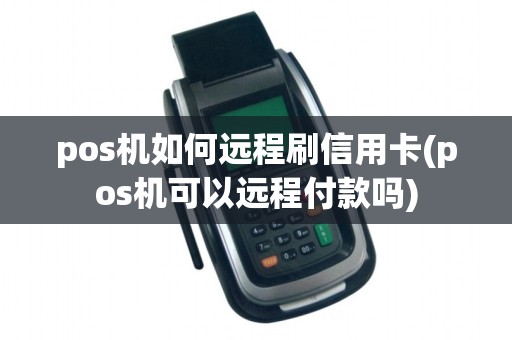 pos机如何远程刷信用卡(pos机可以远程付款吗)