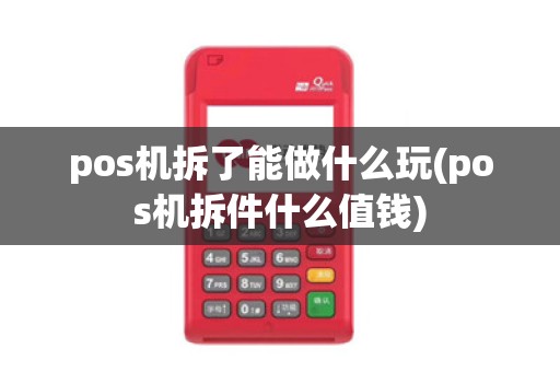 pos机拆了能做什么玩(pos机拆件什么值钱)