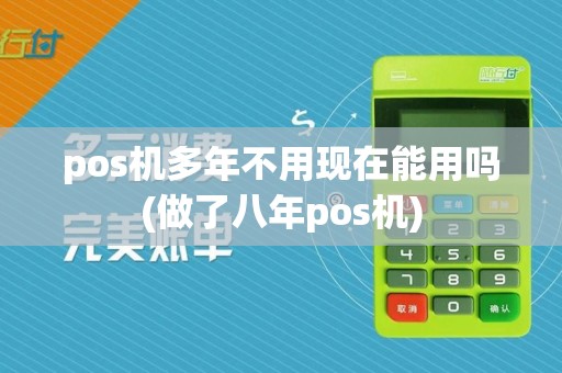 pos机多年不用现在能用吗(做了八年pos机)