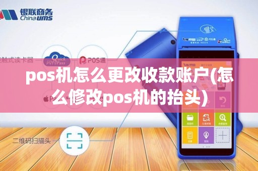 pos机怎么更改收款账户(怎么修改pos机的抬头)