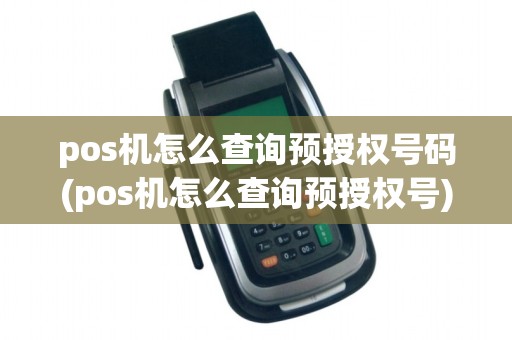 pos机怎么查询预授权号码(pos机怎么查询预授权号)