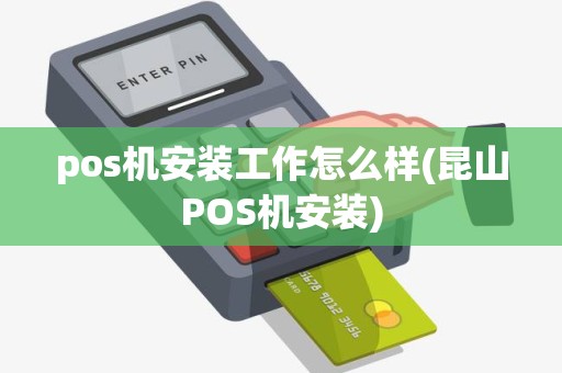 pos机安装工作怎么样(昆山POS机安装)