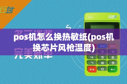 pos机怎么换热敏纸(pos机换芯片风枪温度)