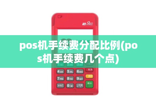 pos机手续费分配比例(pos机手续费几个点)
