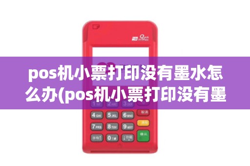 pos机小票打印没有墨水怎么办(pos机小票打印没有墨)