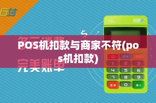 POS机扣款与商家不符(pos机扣款)