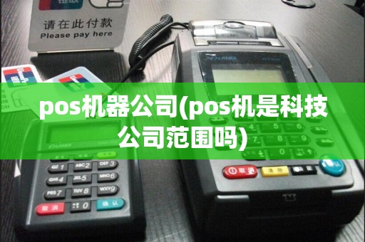 pos机器公司(pos机是科技公司范围吗)