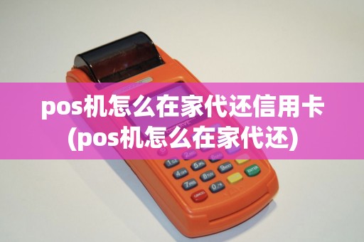 pos机怎么在家代还信用卡(pos机怎么在家代还)
