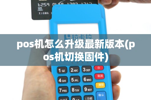 pos机怎么升级最新版本(pos机切换固件)