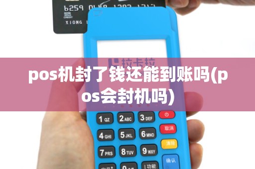 pos机封了钱还能到账吗(pos会封机吗)