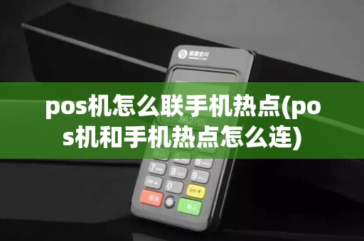 pos机怎么联手机热点(pos机和手机热点怎么连)