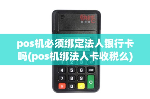 pos机必须绑定法人银行卡吗(pos机绑法人卡收税么)