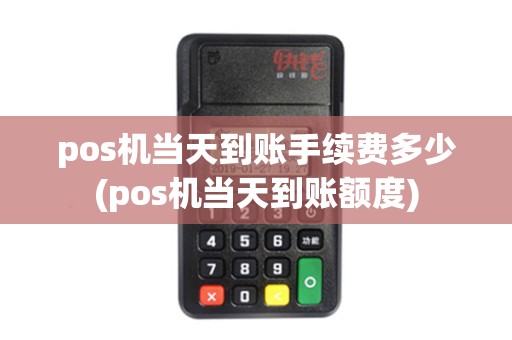 pos机当天到账手续费多少(pos机当天到账额度)