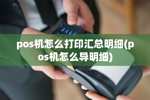pos机怎么打印汇总明细(pos机怎么导明细)