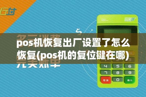 pos机恢复出厂设置了怎么恢复(pos机的复位键在哪)