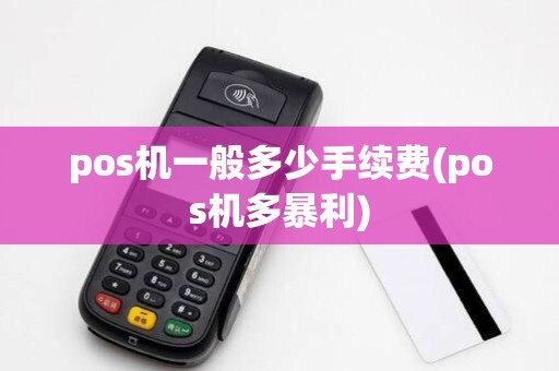 pos机一般多少手续费(pos机多暴利)