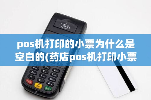 pos机打印的小票为什么是空白的(药店pos机打印小票格式不对)