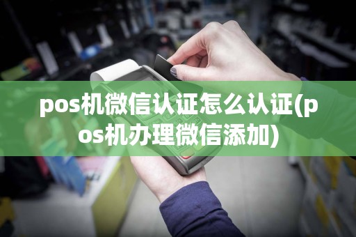 pos机微信认证怎么认证(pos机办理微信添加)