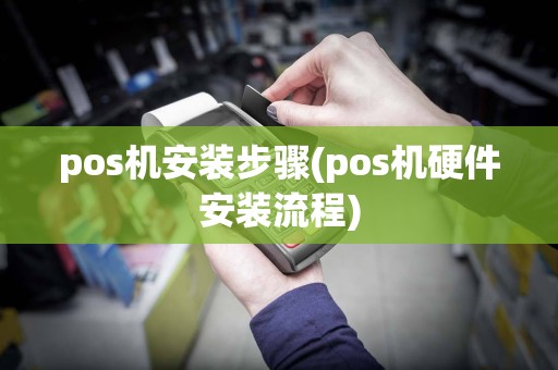 pos机安装步骤(pos机硬件安装流程)
