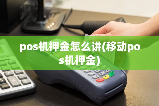 pos机押金怎么讲(移动pos机押金)