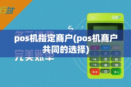 pos机指定商户(pos机商户共同的选择)