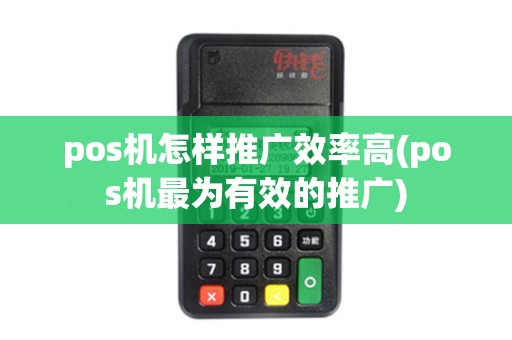 pos机怎样推广效率高(pos机最为有效的推广)