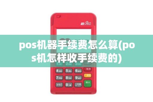 pos机器手续费怎么算(pos机怎样收手续费的)