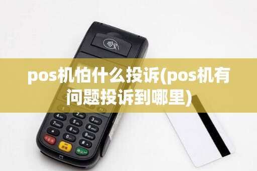 pos机怕什么投诉(pos机有问题投诉到哪里)