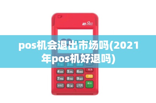 pos机会退出市场吗(2021年pos机好退吗)