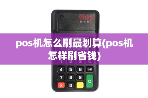 pos机怎么刷最划算(pos机怎样刷省钱)